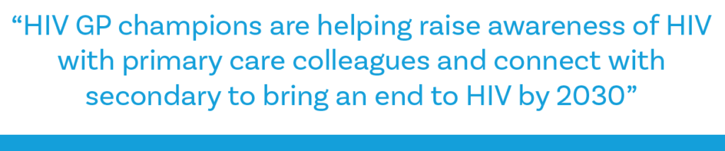 A quote saying: HIV GP champions are helping raise awareness of HIV with primary care colleagues and connect with secondary to bring an end to HIV by 2030